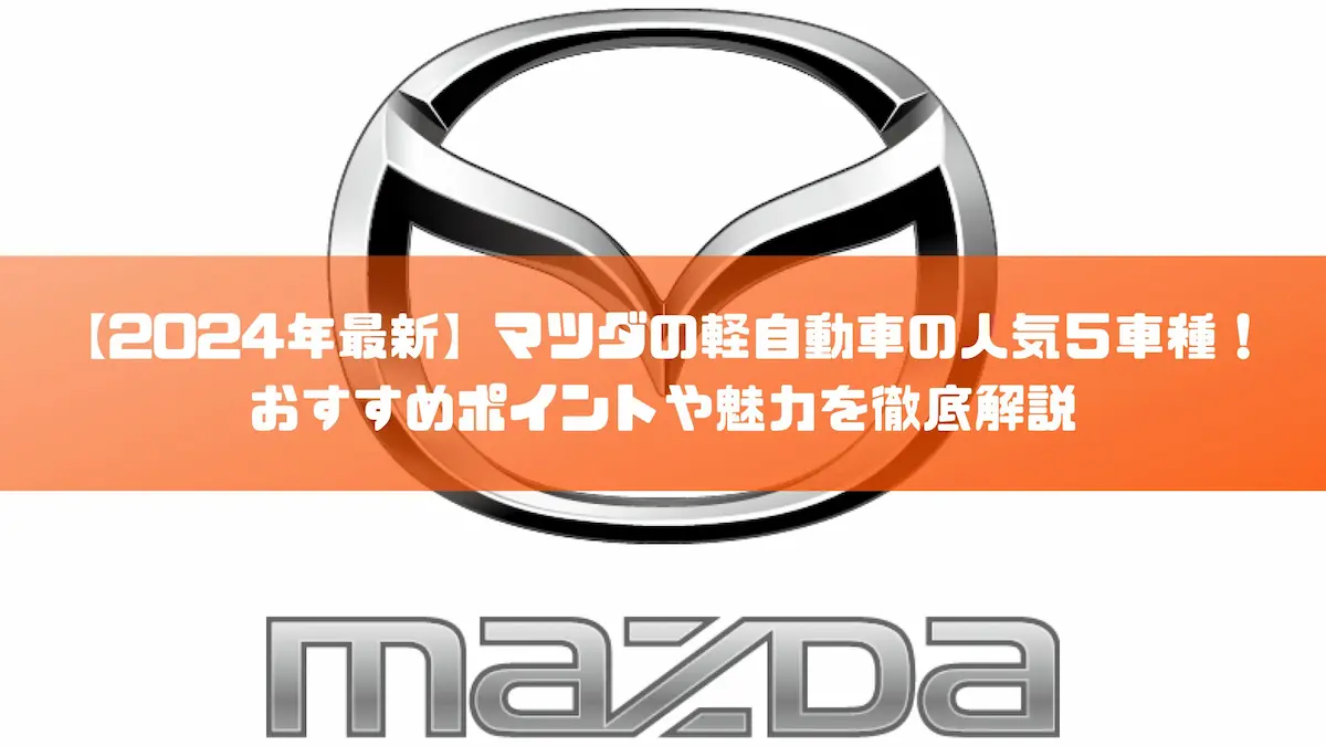 2024年最新】マツダの軽自動車の人気５車種！おすすめポイントや魅力を徹底解説｜おすすめ車種｜トピックス｜大阪の軽自動車・未使用車 専門店 軽の森