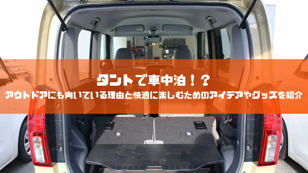 タントで車中泊！？アウトドアにも向いている理由と快適に楽しむためのアイデアやグッズを紹介｜車種紹介｜トピックス｜大阪の軽自動車・未使用車 専門店 軽の森