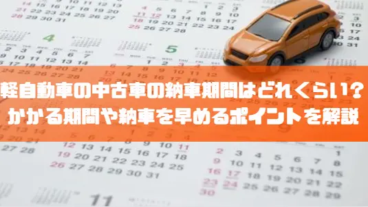 軽自動車の中古車の納車期間はどれくらい？かかる期間や納車を早めるポイントを解説｜豆知識｜トピックス｜大阪の軽自動車・未使用車 専門店 軽の森