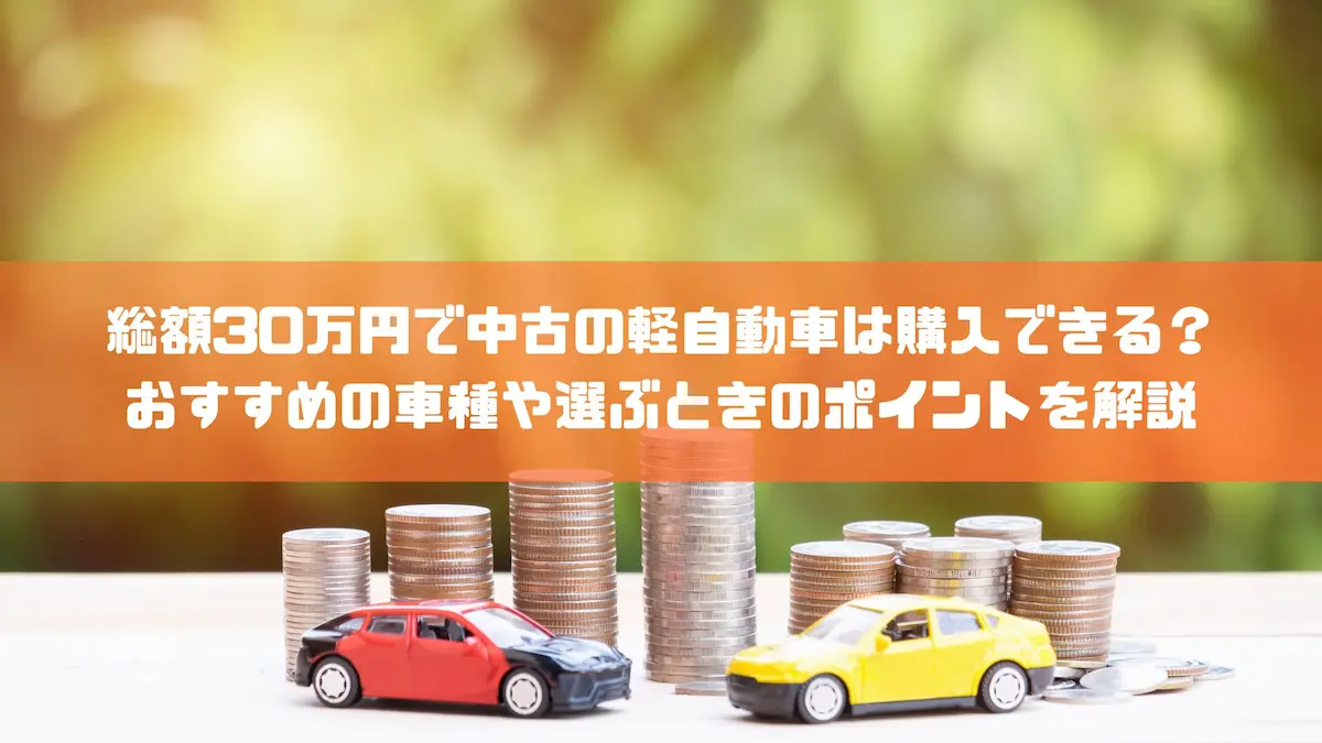 総額30万円で中古の軽自動車は購入できる？おすすめの車種や選ぶときのポイントを解説｜おすすめ車種｜トピックス｜大阪の軽自動車・未使用車 専門店 軽の森