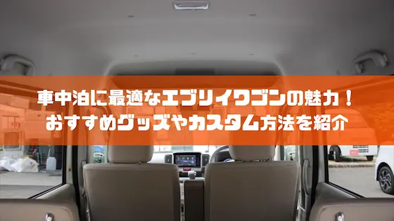 車中泊に最適なエブリイワゴンの魅力！おすすめグッズやカスタム方法を紹介｜車種紹介｜トピックス｜大阪の軽自動車・未使用車 専門店 軽の森