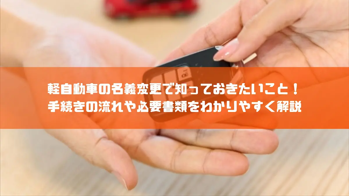 軽自動車の名義変更で知っておきたいこと！手続きの流れや必要書類をわかりやすく解説｜豆知識｜トピックス｜大阪の軽自動車・未使用車 専門店 軽の森