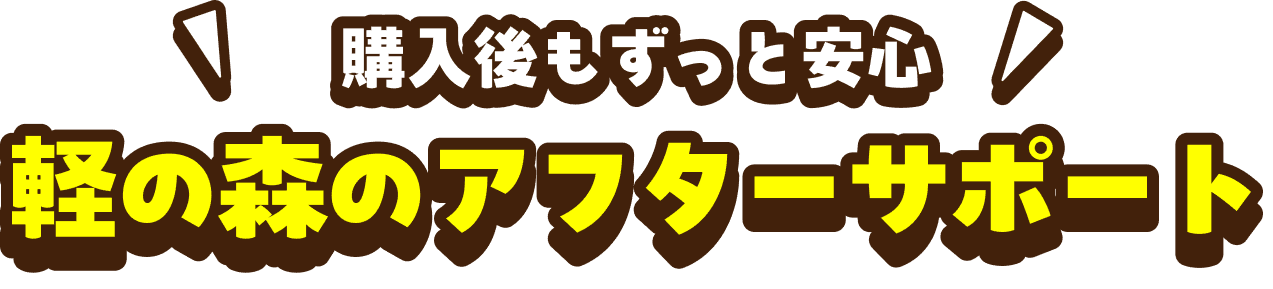 購入後もずっと安心　軽の森のアフターサポート