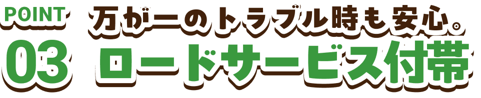 POINT03　万が一のトラブル時も安心。ロードサービス付帯
