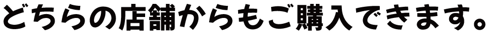 どちらの店舗からもご購入できます。